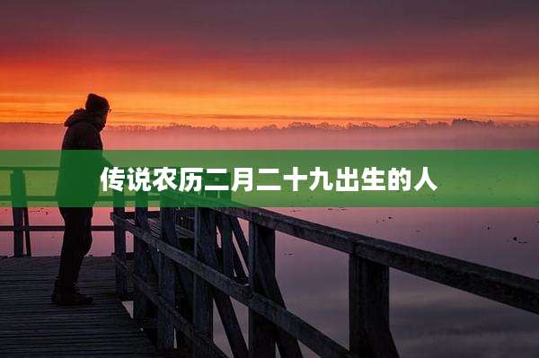 传说农历二月二十九出生的人
