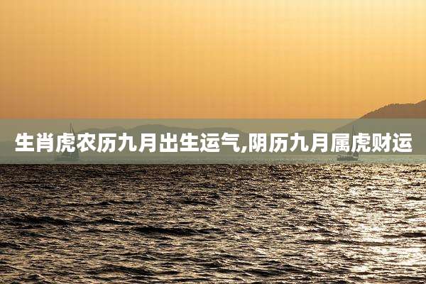 生肖虎农历九月出生运气,阴历九月属虎财运