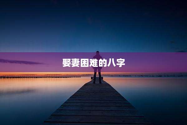 娶妻困难的八字