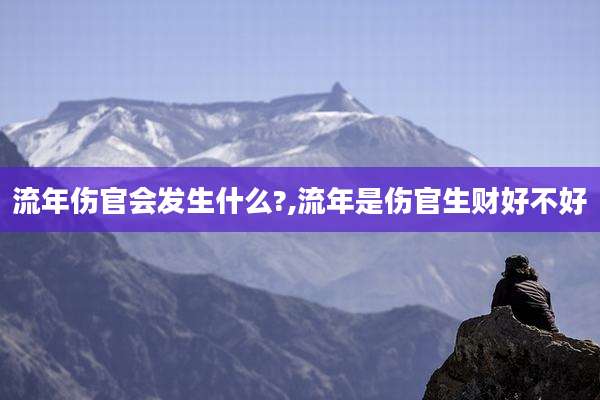 流年伤官会发生什么?,流年是伤官生财好不好