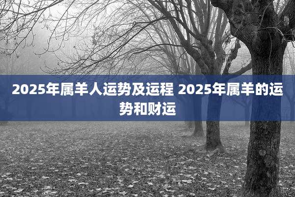 2025年属羊人运势及运程 2025年属羊的运势和财运