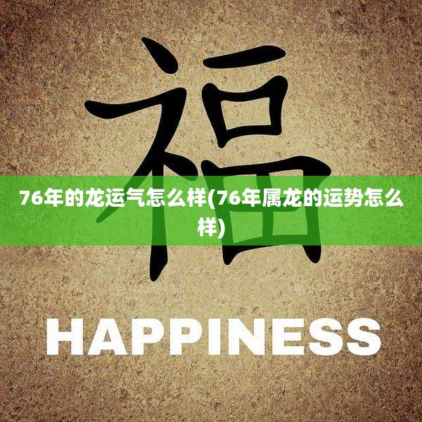 76年的龙运气怎么样(76年属龙的运势怎么样)