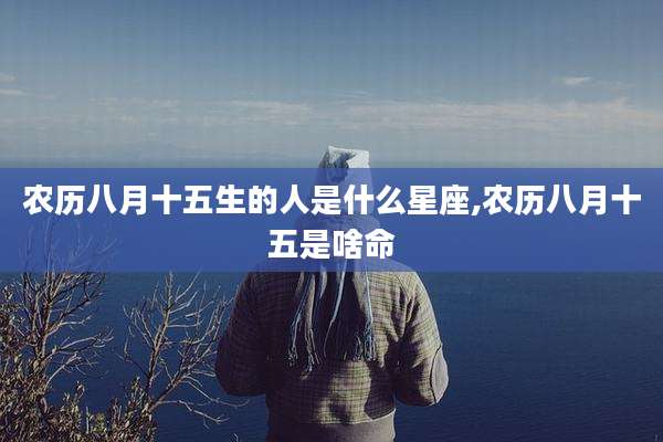 农历八月十五生的人是什么星座,农历八月十五是啥命