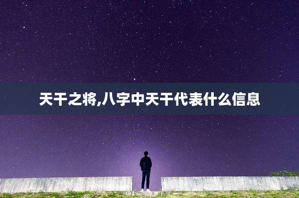 天干之将,八字中天干代表什么信息