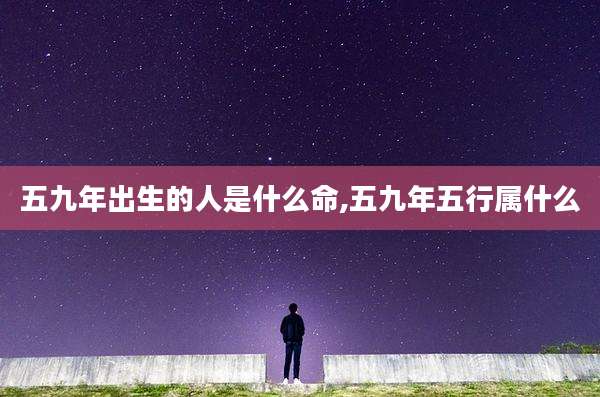 五九年出生的人是什么命,五九年五行属什么