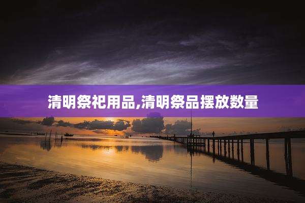 清明祭祀用品,清明祭品摆放数量
