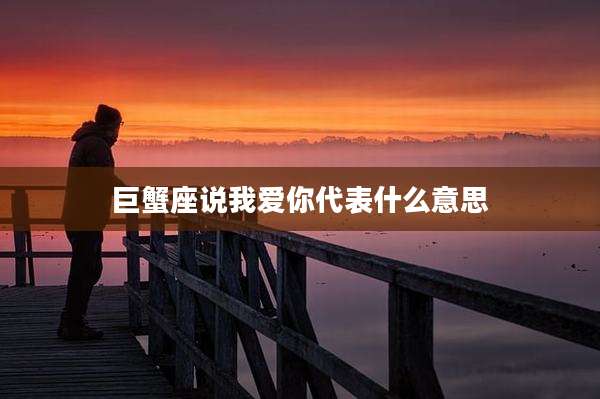 巨蟹座说我爱你代表什么意思
