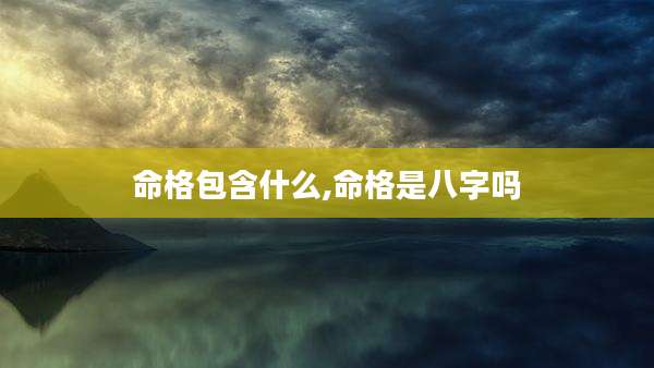 命格包含什么,命格是八字吗