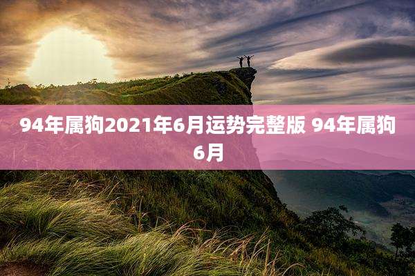 94年属狗2021年6月运势完整版 94年属狗6月