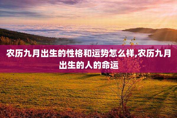 农历九月出生的性格和运势怎么样,农历九月出生的人的命运