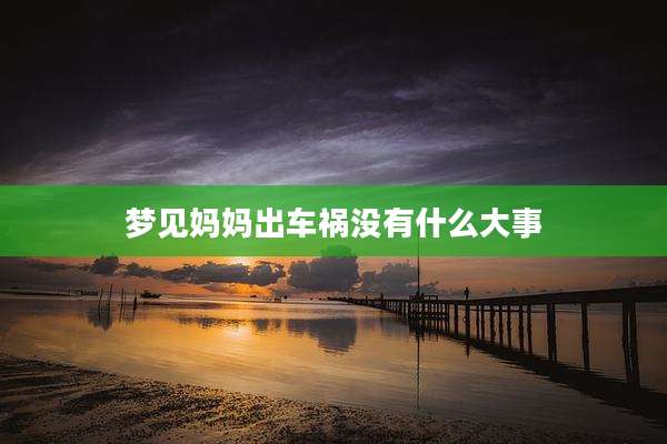梦见妈妈出车祸没有什么大事