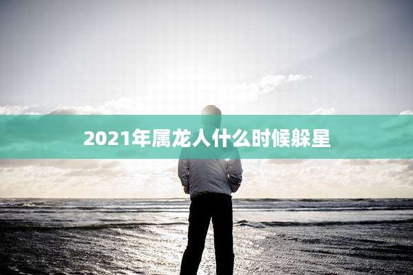 2021年属龙人什么时候躲星