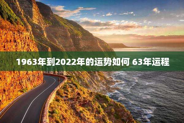 1963年到2022年的运势如何 63年运程