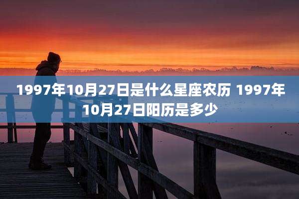 1997年10月27日是什么星座农历 1997年10月27日阳历是多少