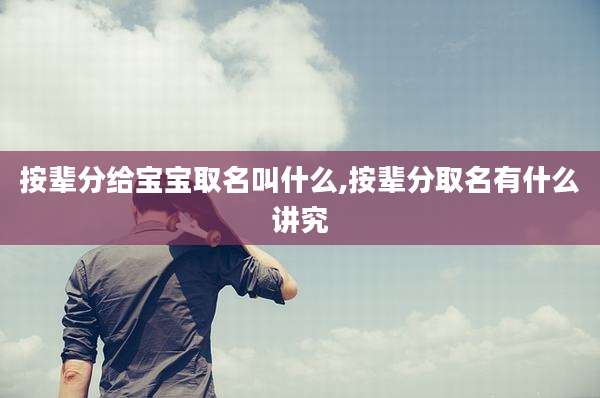 按辈分给宝宝取名叫什么,按辈分取名有什么讲究