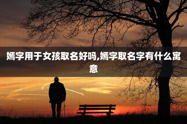 嫣字用于女孩取名好吗,嫣字取名字有什么寓意