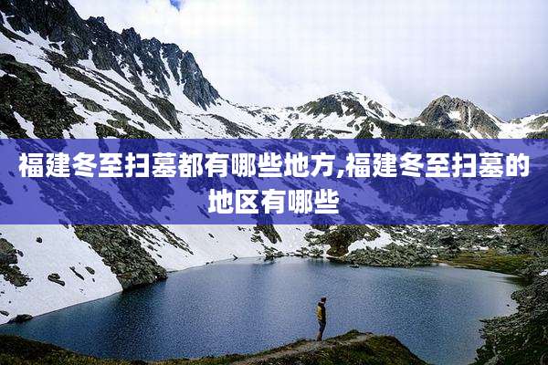 福建冬至扫墓都有哪些地方,福建冬至扫墓的地区有哪些
