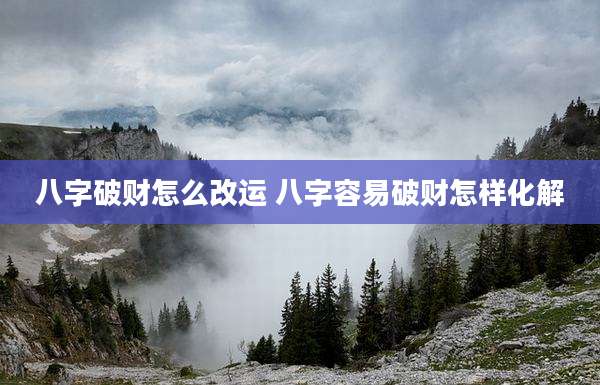 八字破财怎么改运 八字容易破财怎样化解