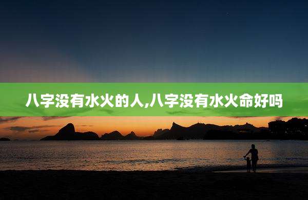 八字没有水火的人,八字没有水火命好吗