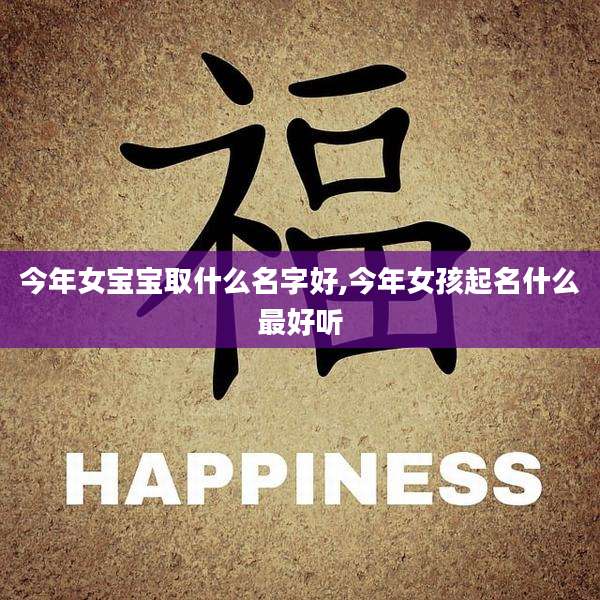 今年女宝宝取什么名字好,今年女孩起名什么最好听