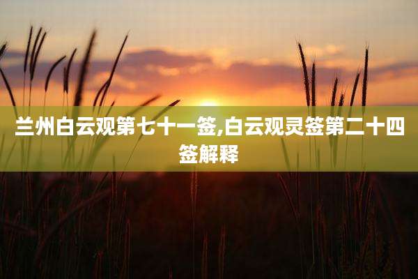 兰州白云观第七十一签,白云观灵签第二十四签解释