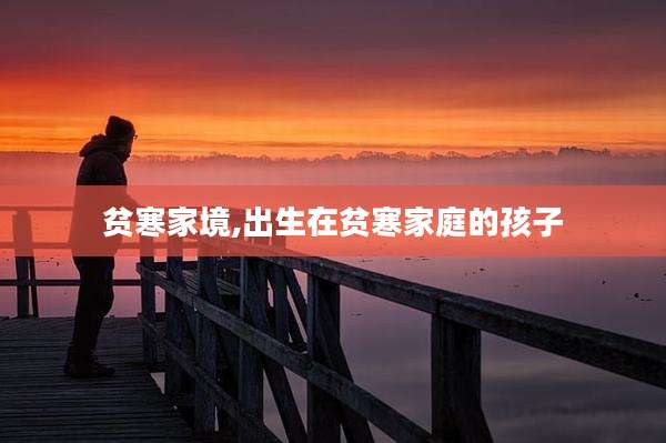 贫寒家境,出生在贫寒家庭的孩子
