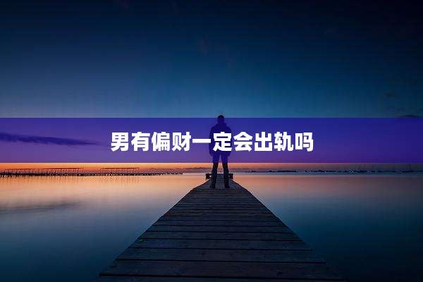 男有偏财一定会出轨吗