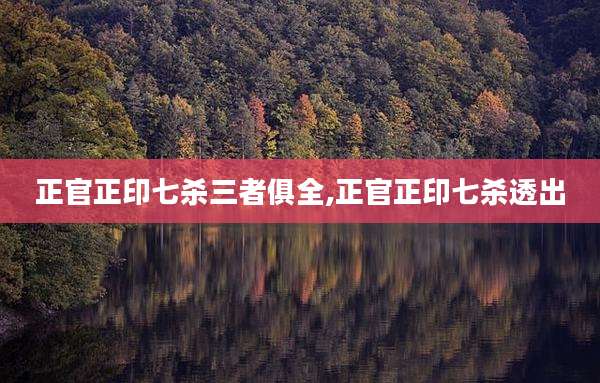 正官正印七杀三者俱全,正官正印七杀透出
