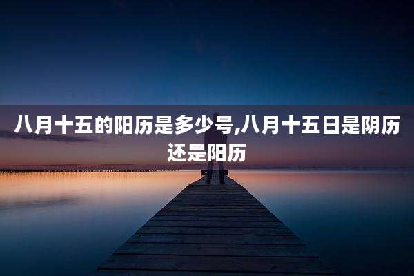 八月十五的阳历是多少号,八月十五日是阴历还是阳历