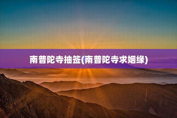 南普陀寺抽签(南普陀寺求姻缘)