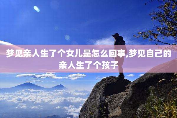梦见亲人生了个女儿是怎么回事,梦见自己的亲人生了个孩子