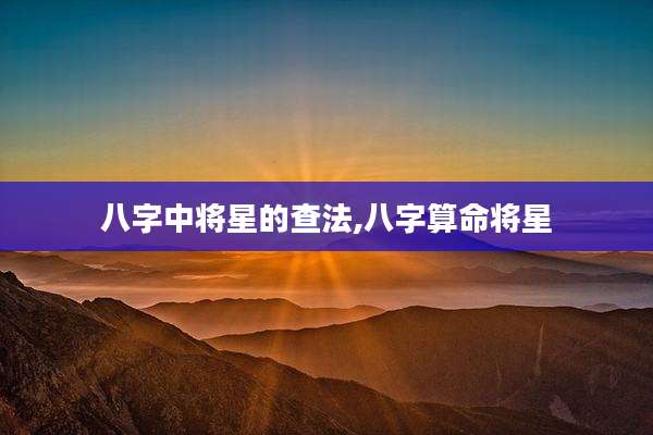 八字中将星的查法,八字算命将星