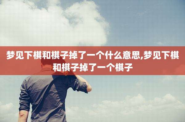 梦见下棋和棋子掉了一个什么意思,梦见下棋和棋子掉了一个棋子