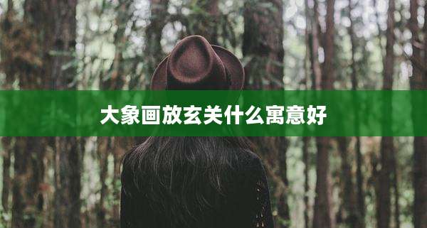 大象画放玄关什么寓意好