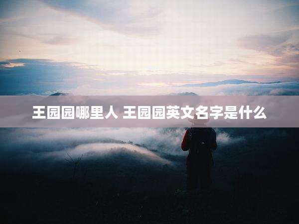 王园园哪里人 王园园英文名字是什么