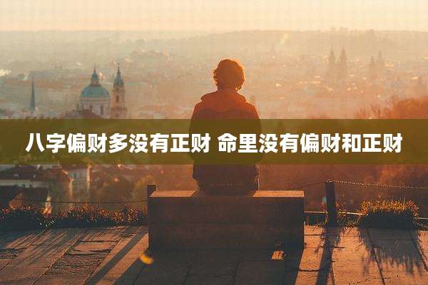 八字偏财多没有正财 命里没有偏财和正财