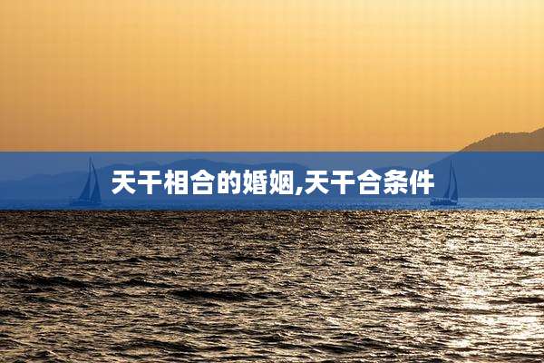 天干相合的婚姻,天干合条件