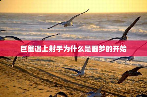 巨蟹遇上射手为什么是噩梦的开始