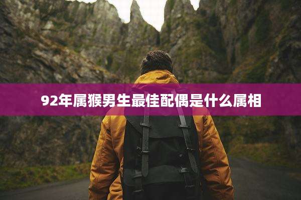 92年属猴男生最佳配偶是什么属相