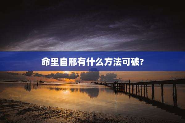 命里自邢有什么方法可破?