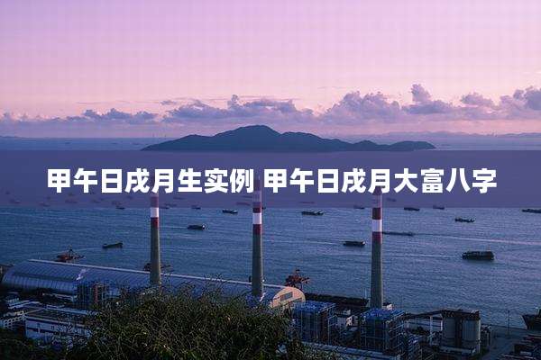 甲午日戌月生实例 甲午日戌月大富八字