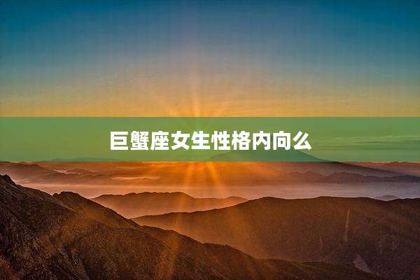 巨蟹座女生性格内向么