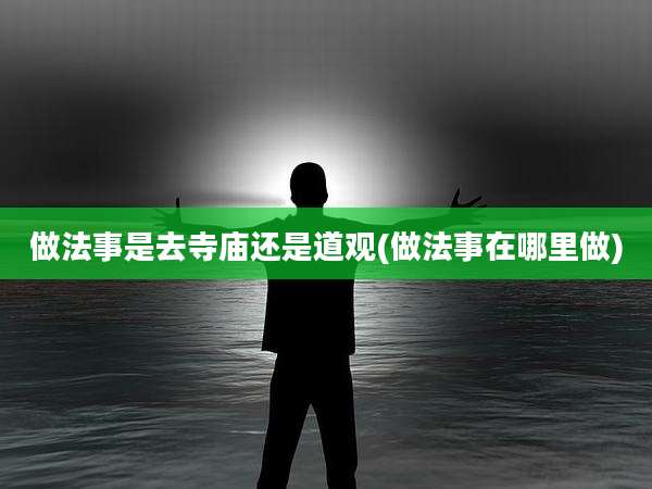 做法事是去寺庙还是道观(做法事在哪里做)