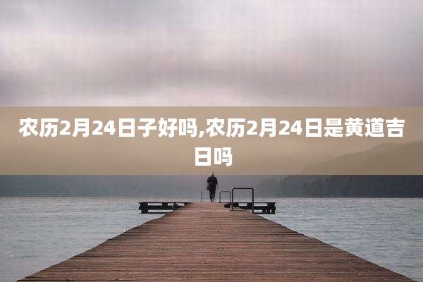 农历2月24日子好吗,农历2月24日是黄道吉日吗