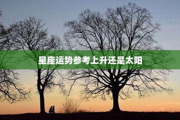 星座运势参考上升还是太阳