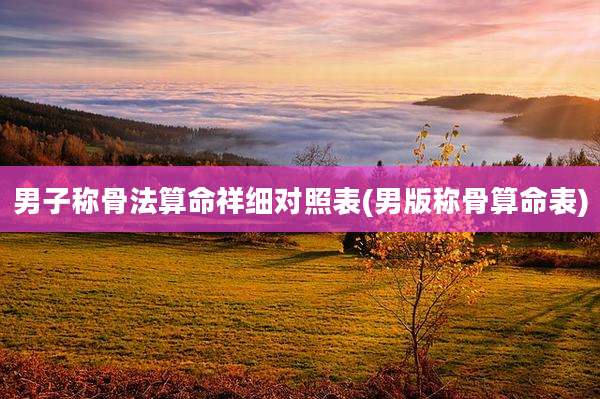 男子称骨法算命祥细对照表(男版称骨算命表)