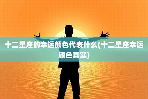 十二星座的幸运颜色代表什么(十二星座幸运颜色真实)