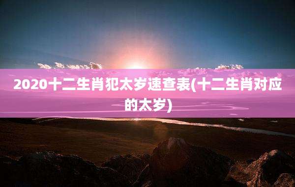 2020十二生肖犯太岁速查表(十二生肖对应的太岁)