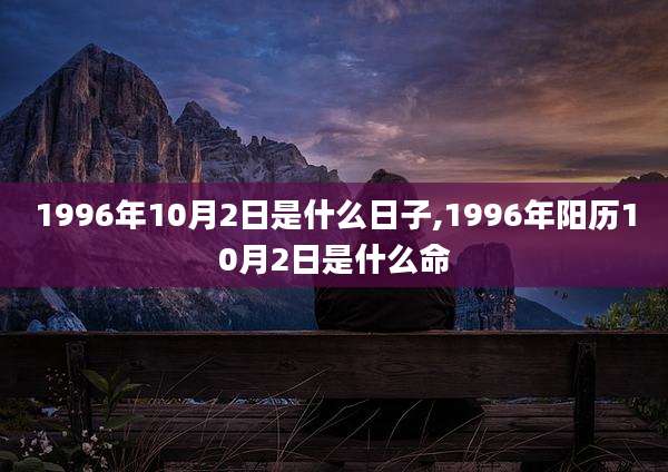 1996年10月2日是什么日子,1996年阳历10月2日是什么命