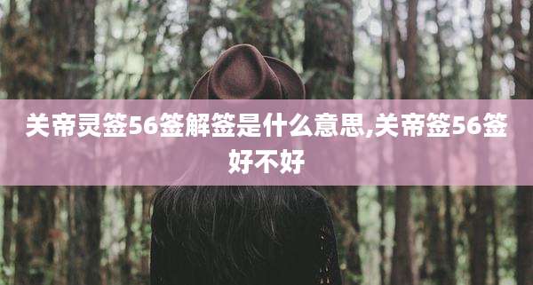 关帝灵签56签解签是什么意思,关帝签56签好不好